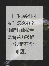 “同案不同罚”怎么办？湘阴行政检察监督着力破解“过罚不当”难题